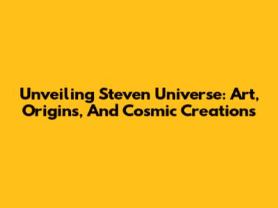 Unveiling Steven Universe: Art, Origins, And Cosmic Creations