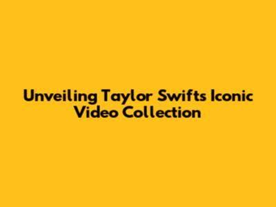 Unveiling Taylor Swift's Iconic Video Collection