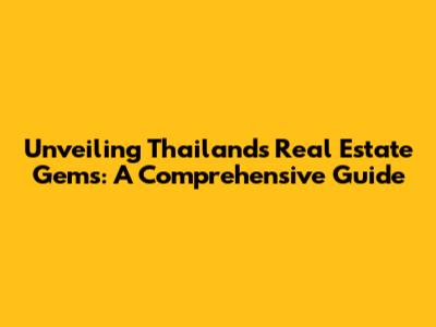 Unveiling Thailand's Real Estate Gems: A Comprehensive Guide