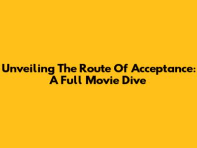 Unveiling The 'Route Of Acceptance': A Full Movie Dive