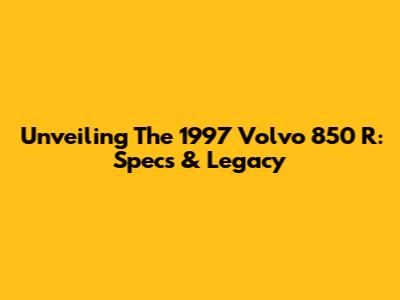 Unveiling The 1997 Volvo 850 R: Specs & Legacy