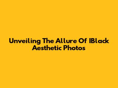 Unveiling The Allure Of IBlack Aesthetic Photos