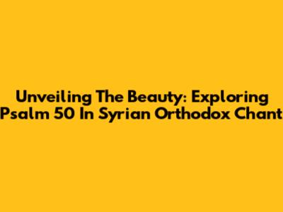 Unveiling The Beauty: Exploring Psalm 50 In Syrian Orthodox Chant