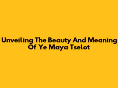 Unveiling The Beauty And Meaning Of 'Ye Maya Tselot'