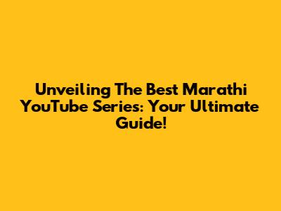 Unveiling The Best Marathi YouTube Series: Your Ultimate Guide!
