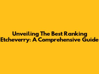 Unveiling The Best Ranking Etcheverry: A Comprehensive Guide