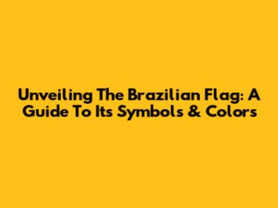 Unveiling The Brazilian Flag: A Guide To Its Symbols & Colors