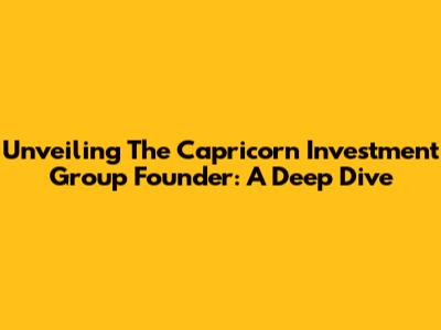 Unveiling The Capricorn Investment Group Founder: A Deep Dive
