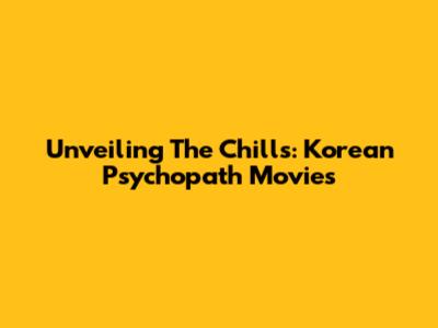 Unveiling The Chills: Korean Psychopath Movies