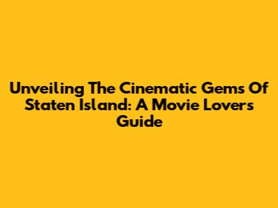 Unveiling The Cinematic Gems Of Staten Island: A Movie Lover's Guide