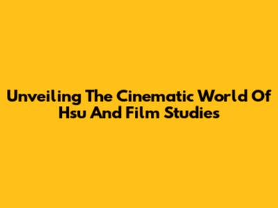 Unveiling The Cinematic World Of Hsu And Film Studies