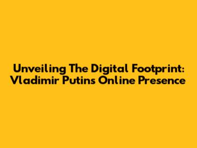 Unveiling The Digital Footprint: Vladimir Putin's Online Presence