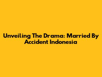 Unveiling The Drama: Married By Accident Indonesia