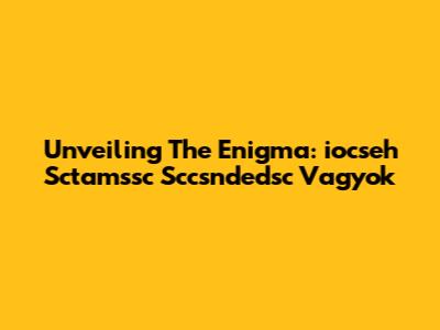 Unveiling The Enigma: 'iocseh Sctamssc Sccsndedsc Vagyok'
