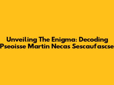 Unveiling The Enigma: Decoding Pseoisse Martin Necas Sescaufascse