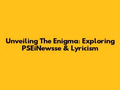 Unveiling The Enigma: Exploring PSEiNewsse & Lyricism