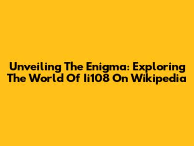 Unveiling The Enigma: Exploring The World Of Ii108 On Wikipedia
