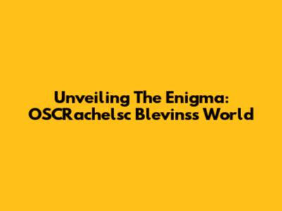 Unveiling The Enigma: OSCRachelsc Blevins's World