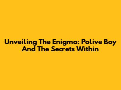 Unveiling The Enigma: Polive Boy And The Secrets Within