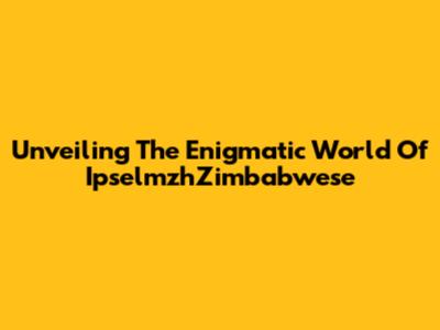 Unveiling The Enigmatic World Of IpselmzhZimbabwese