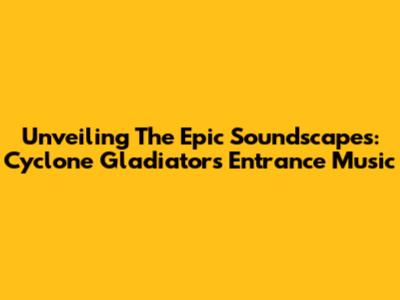 Unveiling The Epic Soundscapes: Cyclone Gladiators Entrance Music