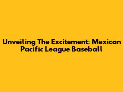 Unveiling The Excitement: Mexican Pacific League Baseball