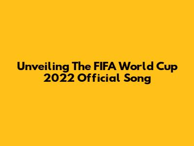 Unveiling The FIFA World Cup 2022 Official Song