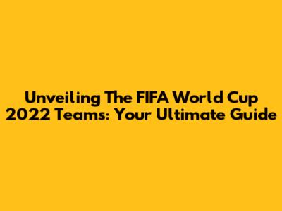 Unveiling The FIFA World Cup 2022 Teams: Your Ultimate Guide