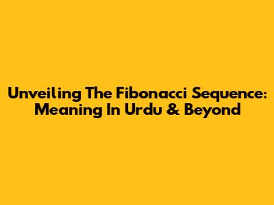 Unveiling The Fibonacci Sequence: Meaning In Urdu & Beyond