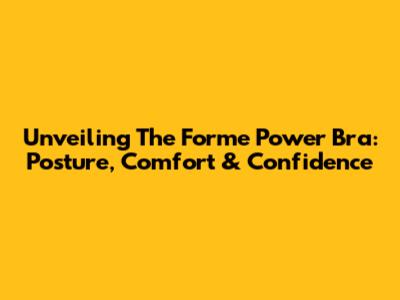 Unveiling The Forme Power Bra: Posture, Comfort & Confidence