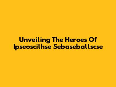 Unveiling The Heroes Of Ipseoscilhse Sebaseballscse