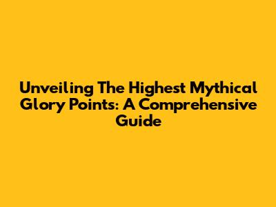 Unveiling The Highest Mythical Glory Points: A Comprehensive Guide