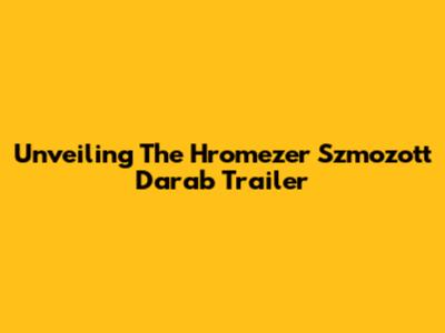 Unveiling The Hromezer Szmozott Darab Trailer