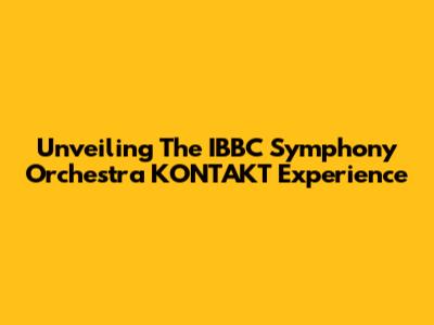 Unveiling The IBBC Symphony Orchestra KONTAKT Experience