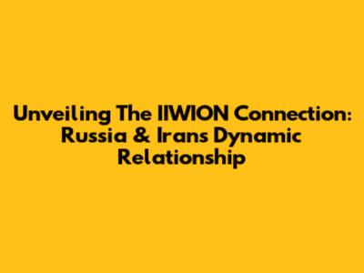 Unveiling The IIWION Connection: Russia & Iran's Dynamic Relationship