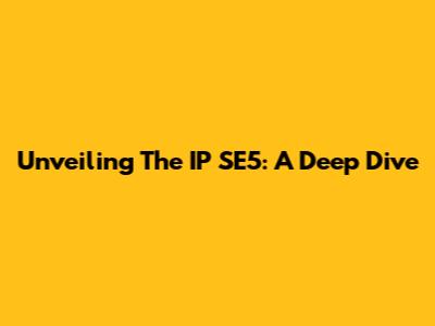 Unveiling The IP SE5: A Deep Dive