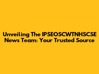 Unveiling The IPSEOSCWTNHSCSE News Team: Your Trusted Source