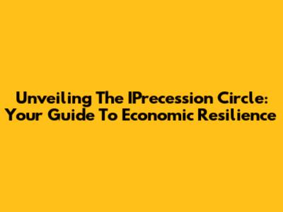 Unveiling The IPrecession Circle: Your Guide To Economic Resilience
