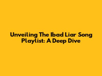 Unveiling The Ibad Liar Song Playlist: A Deep Dive