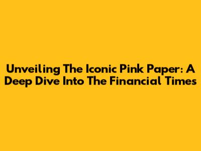 Unveiling The Iconic Pink Paper: A Deep Dive Into The Financial Times