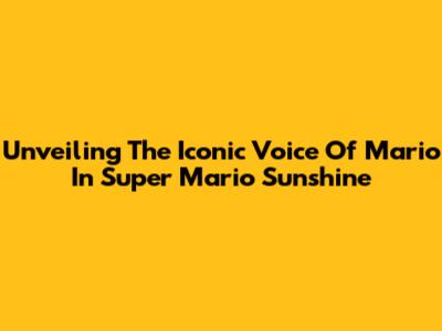 Unveiling The Iconic Voice Of Mario In Super Mario Sunshine