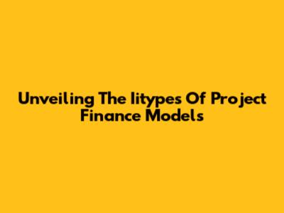 Unveiling The Iitypes Of Project Finance Models