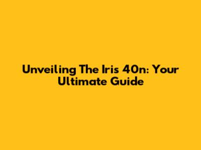 Unveiling The Iris 40n: Your Ultimate Guide