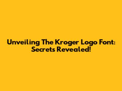 Unveiling The Kroger Logo Font: Secrets Revealed!