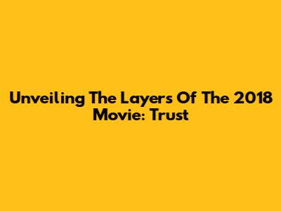 Unveiling The Layers Of The 2018 Movie: Trust