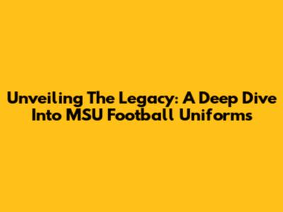 Unveiling The Legacy: A Deep Dive Into MSU Football Uniforms