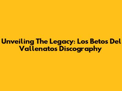 Unveiling The Legacy: Los Betos Del Vallenato's Discography