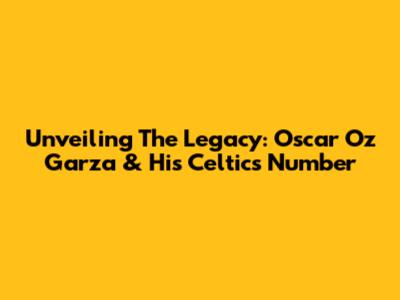 Unveiling The Legacy: Oscar 'Oz' Garza & His Celtics Number