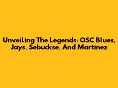 Unveiling The Legends: OSC Blues, Jays, Sebuckse, And Martinez