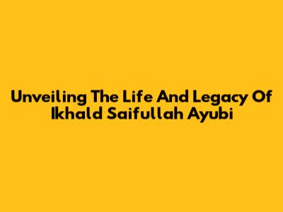 Unveiling The Life And Legacy Of Ikhald Saifullah Ayubi